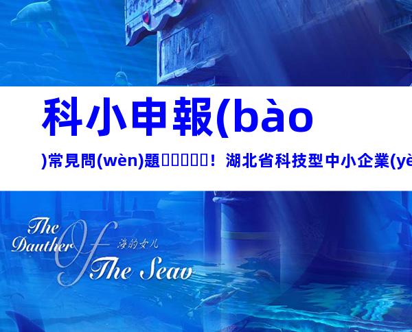 科小申報(bào)常見問(wèn)題！湖北省科技型中小企業(yè)申報(bào)條件、好處梳理